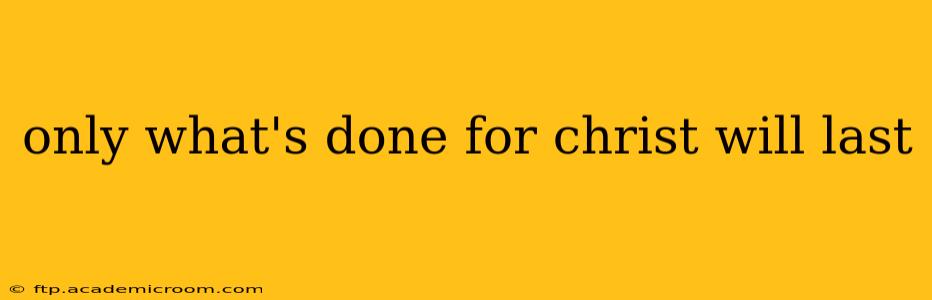 only what's done for christ will last