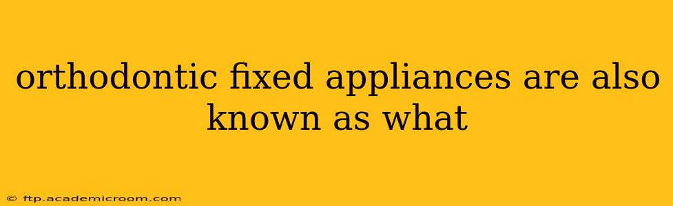 orthodontic fixed appliances are also known as what