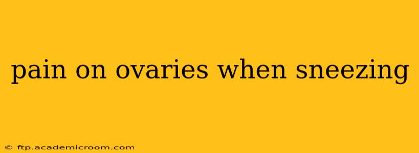 pain on ovaries when sneezing