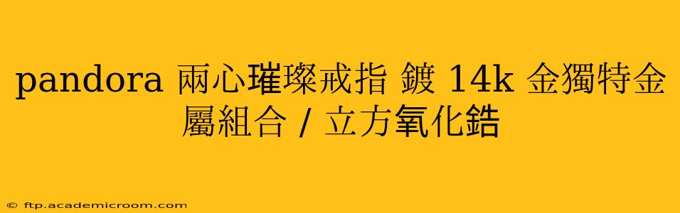 pandora 兩心璀璨戒指 鍍 14k 金獨特金屬組合 / 立方氧化鋯 pandora 兩心璀璨戒指 鍍 14k 金獨特金屬組合 / 立方氧化鋯