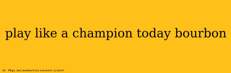 play like a champion today bourbon