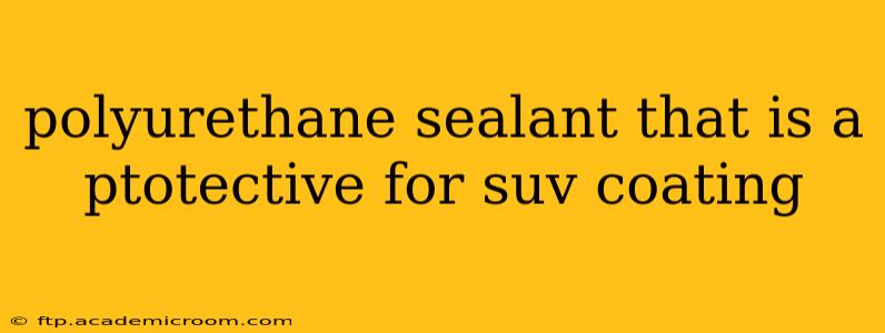 polyurethane sealant that is a ptotective for suv coating