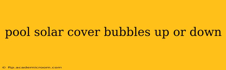 pool solar cover bubbles up or down