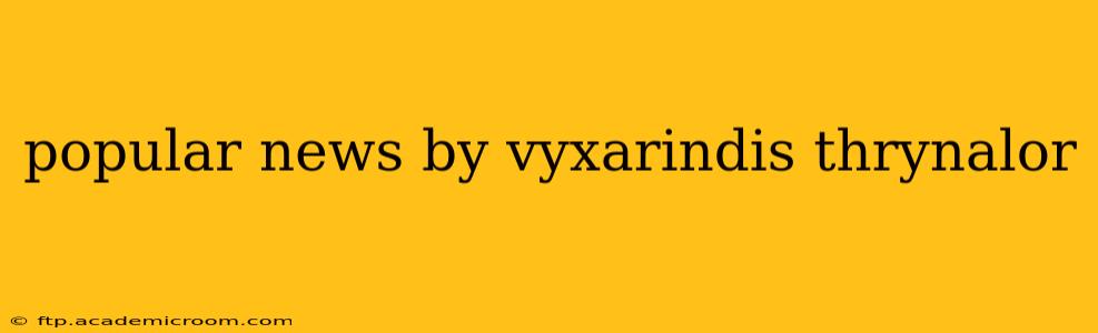 popular news by vyxarindis thrynalor