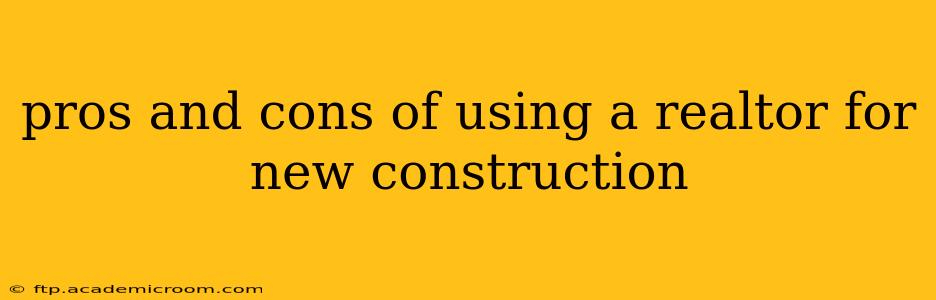 pros and cons of using a realtor for new construction
