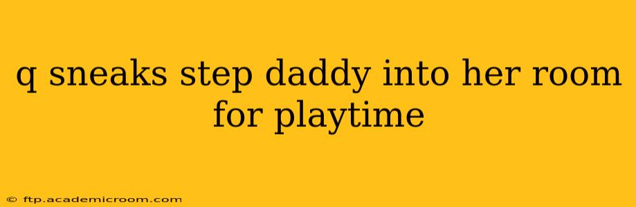 q sneaks step daddy into her room for playtime