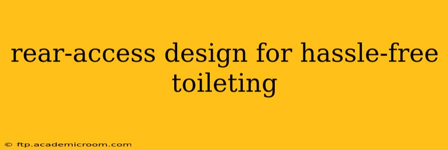 rear-access design for hassle-free toileting
