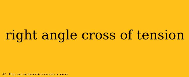 right angle cross of tension