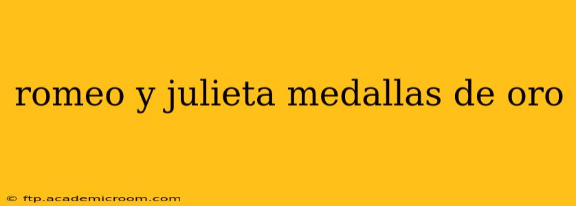 romeo y julieta medallas de oro