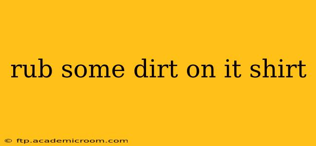 rub some dirt on it shirt