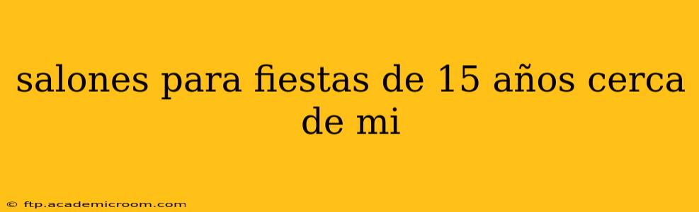 salones para fiestas de 15 años cerca de mi
