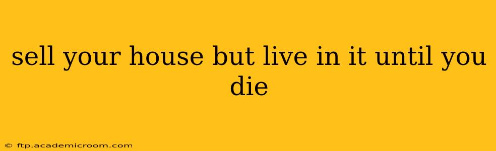 sell your house but live in it until you die