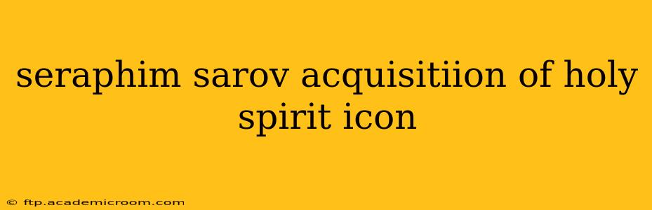 seraphim sarov acquisitiion of holy spirit icon
