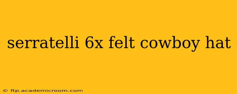serratelli 6x felt cowboy hat
