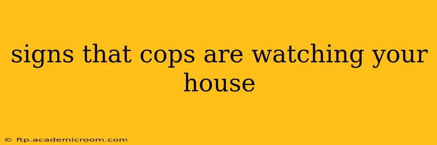 signs that cops are watching your house