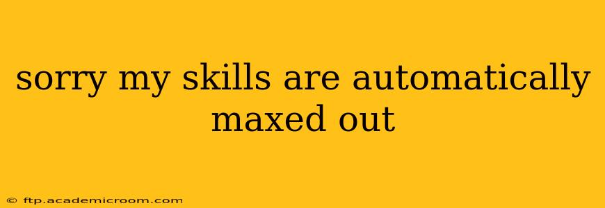 sorry my skills are automatically maxed out