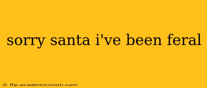 sorry santa i've been feral