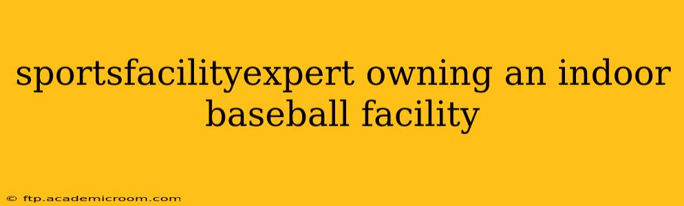 sportsfacilityexpert owning an indoor baseball facility