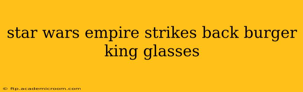 star wars empire strikes back burger king glasses
