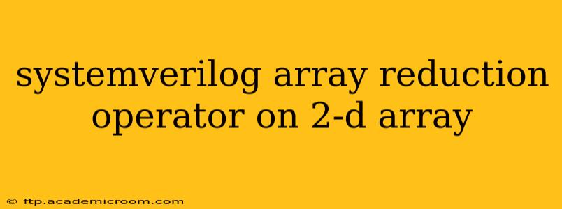 systemverilog array reduction operator on 2-d array