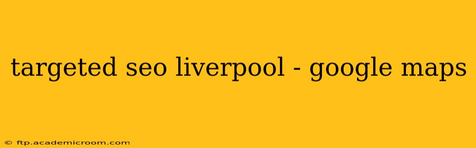 targeted seo liverpool - google maps