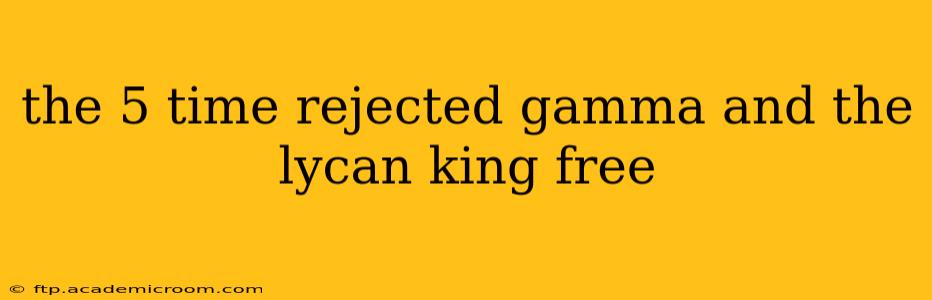 the 5 time rejected gamma and the lycan king free