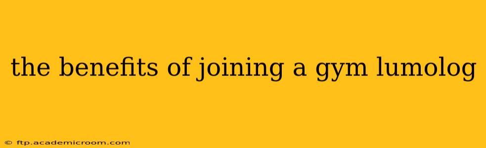 the benefits of joining a gym lumolog