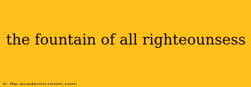 the fountain of all righteounsess