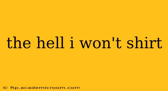 the hell i won't shirt