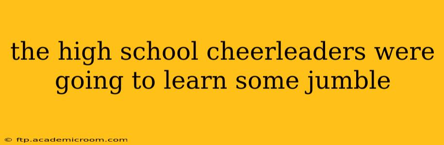 the high school cheerleaders were going to learn some jumble