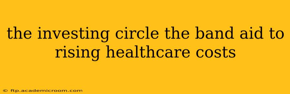 the investing circle the band aid to rising healthcare costs