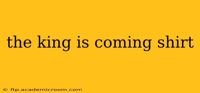 the king is coming shirt