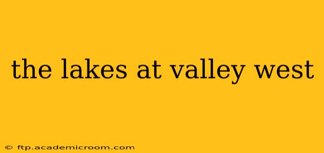 the lakes at valley west