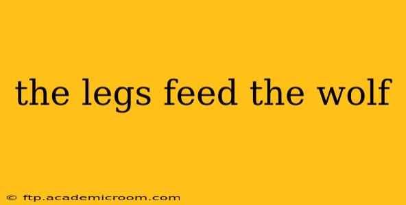 the legs feed the wolf