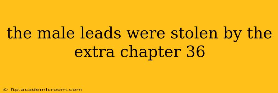 the male leads were stolen by the extra chapter 36 the male leads were stolen by the extra chapter 36