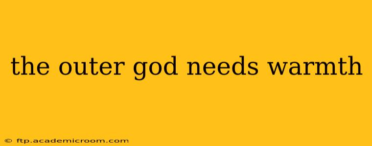 the outer god needs warmth