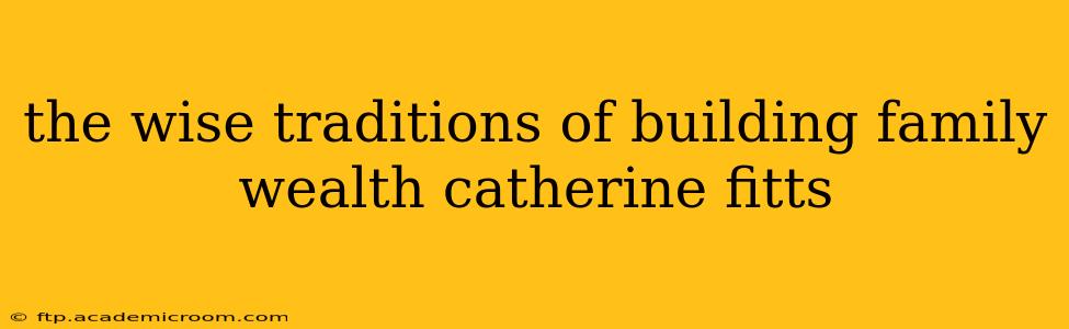 the wise traditions of building family wealth catherine fitts