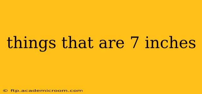 things that are 7 inches