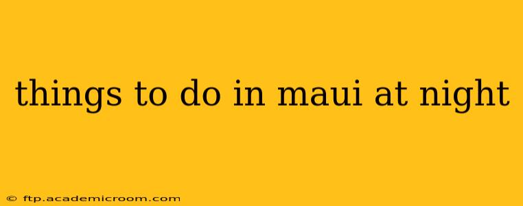 things to do in maui at night
