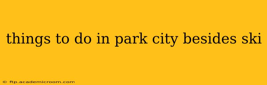 things to do in park city besides ski