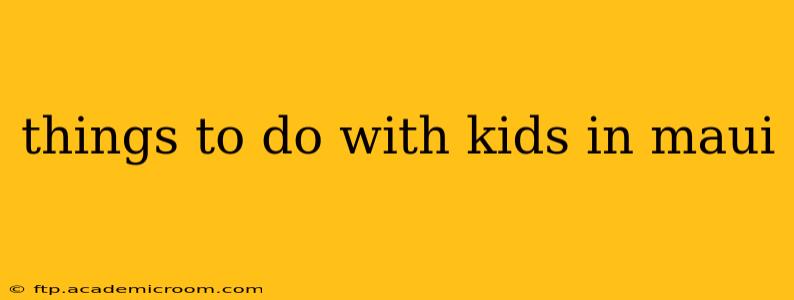 things to do with kids in maui