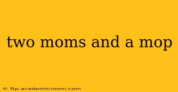 two moms and a mop