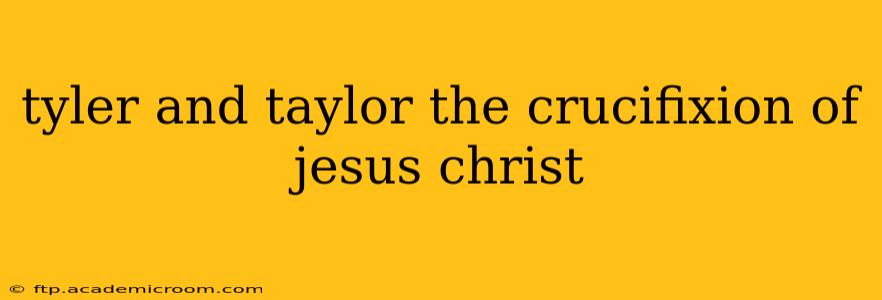 tyler and taylor the crucifixion of jesus christ