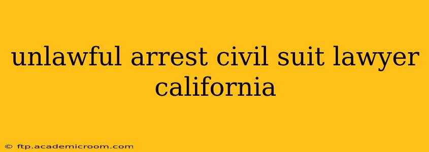 unlawful arrest civil suit lawyer california