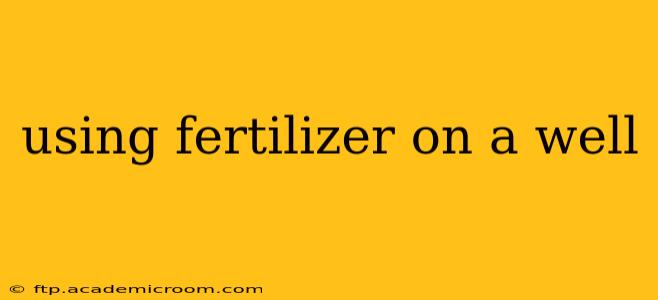 using fertilizer on a well