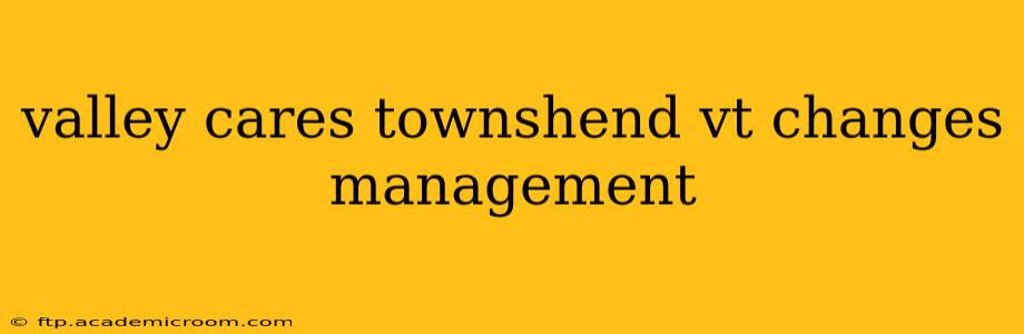 valley cares townshend vt changes management