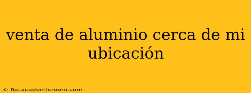 venta de aluminio cerca de mi ubicación