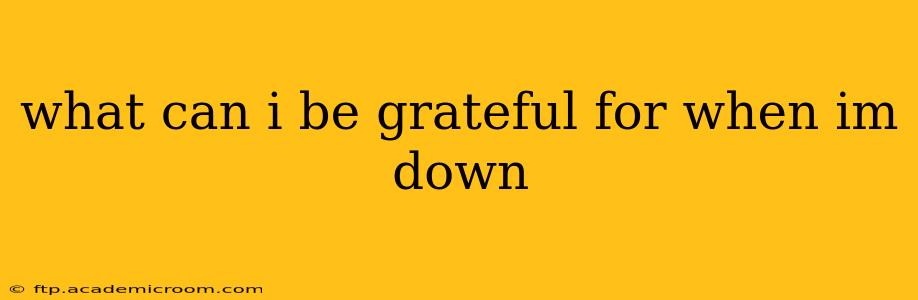 what can i be grateful for when im down