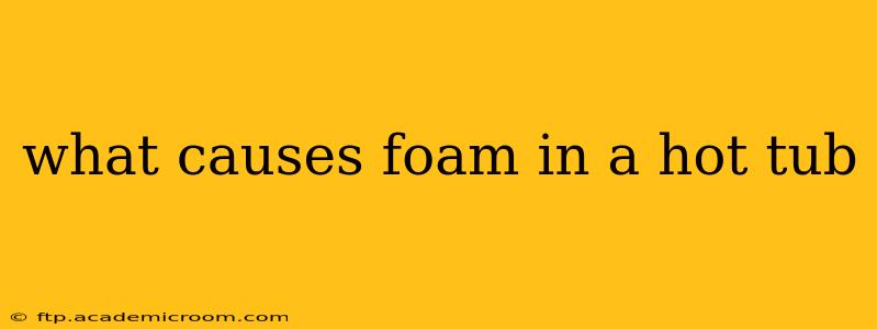 what causes foam in a hot tub