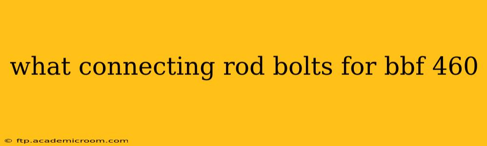 what connecting rod bolts for bbf 460